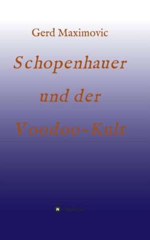 Schopenhauer Und Der Voodoo-Kult: Korper de Gerd Maximovic