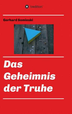 Das Geheimnis Der Truhe: Wie Ich Meine Chronischen Krankheiten, Konflikte Und Krisen Heilte Und Meine Kuhnsten Traume Ubertraf de Gerhard Somieski