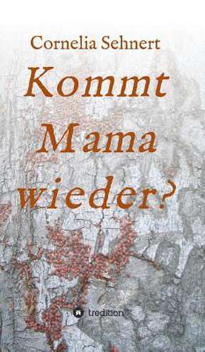 Kommt Mama Wieder?: Wie Ich Meine Chronischen Krankheiten, Konflikte Und Krisen Heilte Und Meine Kuhnsten Traume Ubertraf de Cornelia Sehnert