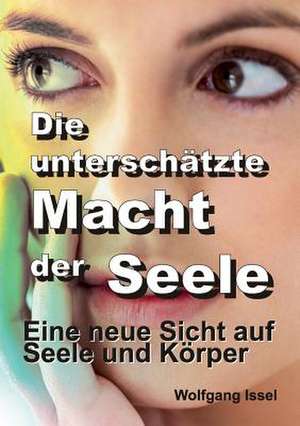 Die Unterschatzte Macht Der Seele: Wie Ich Meine Chronischen Krankheiten, Konflikte Und Krisen Heilte Und Meine Kuhnsten Traume Ubertraf de Wolfgang Issel