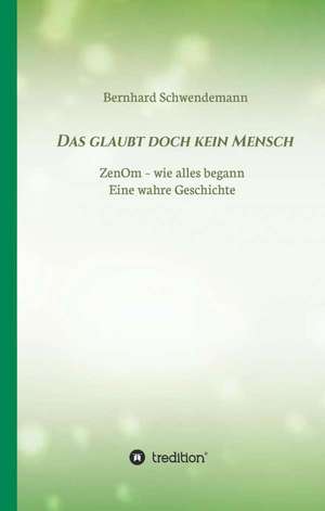 Das Glaubt Doch Kein Mensch...: Wie Ich Meine Chronischen Krankheiten, Konflikte Und Krisen Heilte Und Meine Kuhnsten Traume Ubertraf de Bernhard Schwendemann