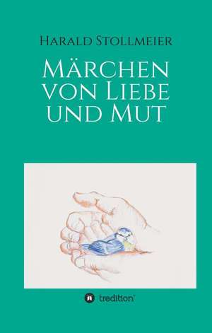 Marchen Von Liebe Und Mut: Wie Ich Meine Chronischen Krankheiten, Konflikte Und Krisen Heilte Und Meine Kuhnsten Traume Ubertraf de Harald Stollmeier