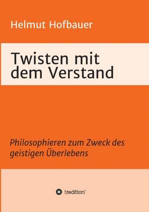 Twisten Mit Dem Verstand: Wie Ich Meine Chronischen Krankheiten, Konflikte Und Krisen Heilte Und Meine Kuhnsten Traume Ubertraf de Helmut Hofbauer