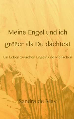 Meine Engel Und Ich Grosser ALS Du Dachtest: Wie Ich Meine Chronischen Krankheiten, Konflikte Und Krisen Heilte Und Meine Kuhnsten Traume Ubertraf de Sandra de May