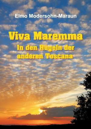 Viva Maremma - In Den Hugeln Der Anderen Toscana: Hamburg - Schanghai - Hamburg de Elmo Modersohn-Maraun