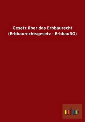 Gesetz über das Erbbaurecht (Erbbaurechtsgesetz - ErbbauRG) de Ohne Autor