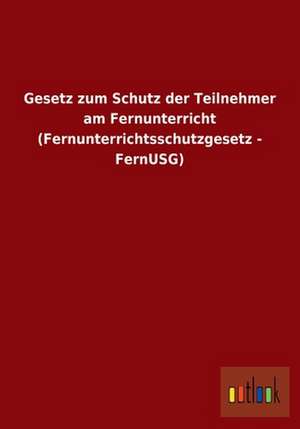 Gesetz zum Schutz der Teilnehmer am Fernunterricht (Fernunterrichtsschutzgesetz - FernUSG) de Ohne Autor