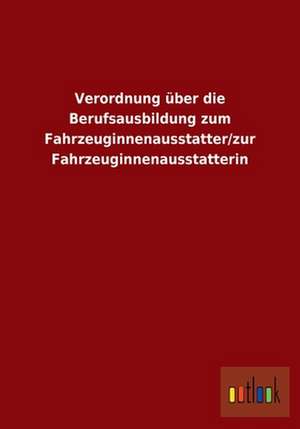 Verordnung über die Berufsausbildung zum Fahrzeuginnenausstatter/zur Fahrzeuginnenausstatterin de ohne Autor