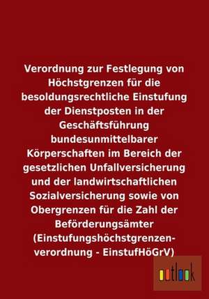 Verordnung zur Festlegung von Höchstgrenzen für die besoldungsrechtliche Einstufung der Dienstposten in der Geschäftsführung bundesunmittelbarer Körperschaften im Bereich der gesetzlichen Unfallversicherung und der landwirtschaftlichen Sozialversicherung de Ohne Autor