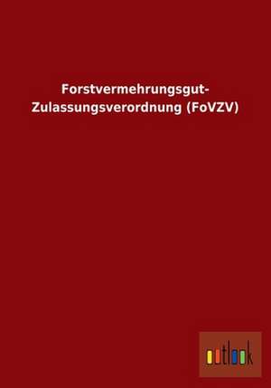 Forstvermehrungsgut- Zulassungsverordnung (FoVZV) de ohne Autor