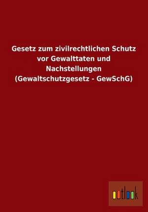 Gesetz zum zivilrechtlichen Schutz vor Gewalttaten und Nachstellungen (Gewaltschutzgesetz - GewSchG) de ohne Autor