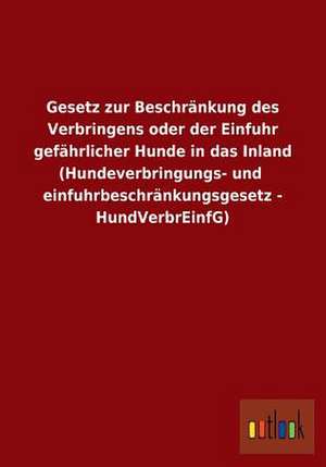 Gesetz zur Beschränkung des Verbringens oder der Einfuhr gefährlicher Hunde in das Inland (Hundeverbringungs- und einfuhrbeschränkungsgesetz - HundVerbrEinfG) de ohne Autor