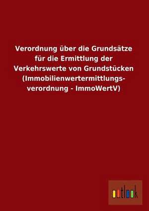 Verordnung über die Grundsätze für die Ermittlung der Verkehrswerte von Grundstücken (Immobilienwertermittlungs- verordnung - ImmoWertV) de ohne Autor