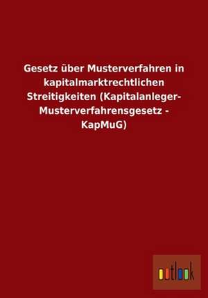 Gesetz über Musterverfahren in kapitalmarktrechtlichen Streitigkeiten (Kapitalanleger- Musterverfahrensgesetz - KapMuG) de Ohne Autor