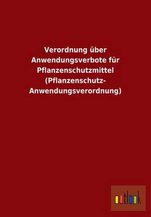 Verordnung über Anwendungsverbote für Pflanzenschutzmittel (Pflanzenschutz- Anwendungsverordnung) de ohne Autor