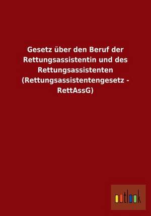 Gesetz über den Beruf der Rettungsassistentin und des Rettungsassistenten (Rettungsassistentengesetz - RettAssG) de ohne Autor