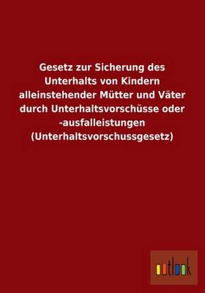 Gesetz zur Sicherung des Unterhalts von Kindern alleinstehender Mütter und Väter durch Unterhaltsvorschüsse oder -ausfalleistungen (Unterhaltsvorschussgesetz) de Ohne Autor