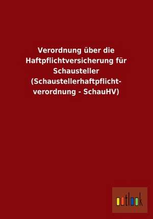 Verordnung über die Haftpflichtversicherung für Schausteller (Schaustellerhaftpflicht- verordnung - SchauHV) de ohne Autor