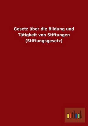 Gesetz über die Bildung und Tätigkeit von Stiftungen (Stiftungsgesetz) de ohne Autor