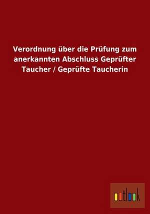 Verordnung über die Prüfung zum anerkannten Abschluss Geprüfter Taucher / Geprüfte Taucherin de Ohne Autor