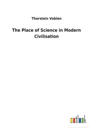 The Place of Science in Modern Civilisation de Thorstein Veblen