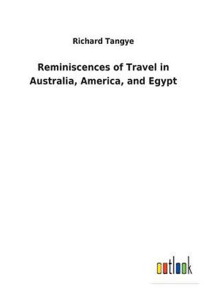 Reminiscences of Travel in Australia, America, and Egypt de Richard Tangye