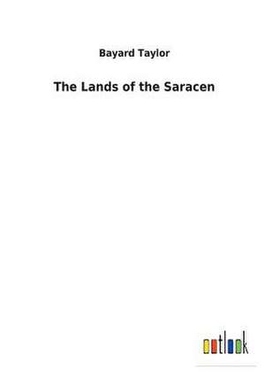 The Lands of the Saracen de Bayard Taylor