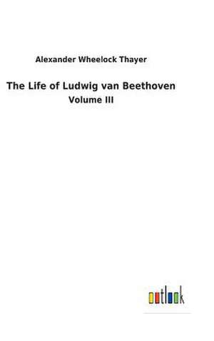 The Life of Ludwig van Beethoven de Alexander Wheelock Thayer