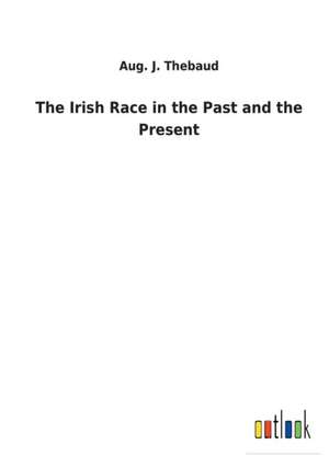 The Irish Race in the Past and the Present de Aug. J. Thebaud