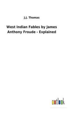 West Indian Fables by James Anthony Froude - Explained de J. J. Thomas