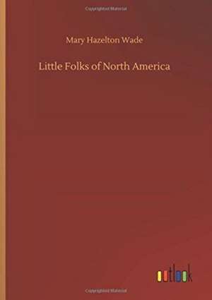 Little Folks of North America de Mary Hazelton Wade