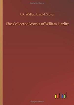 The Collected Works of Wlliam Hazlitt de A. R. Glover Waller