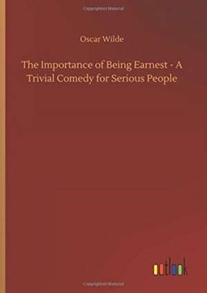 The Importance of Being Earnest - A Trivial Comedy for Serious People de Oscar Wilde