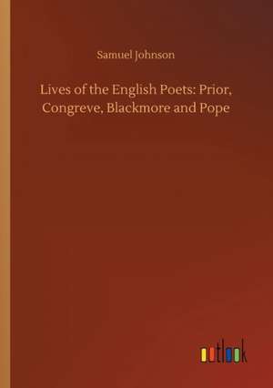 Lives of the English Poets: Prior, Congreve, Blackmore and Pope de Samuel Johnson