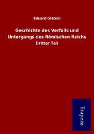 Geschichte des Verfalls und Untergangs des Römischen Reichs de Eduard Gibbon