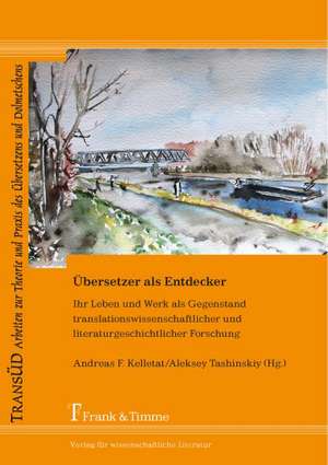 Übersetzer als Entdecker ¿ Ihr Leben und Werk als Gegenstand translationswissenschaftlicher und literaturgeschichtlicher Forschung de Andreas F. Kelletat