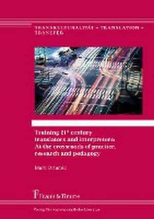 Training 21st Century Translators and Interpreters: At the Crossroads of Practice, Research and Pedagogy de Marc Orlando