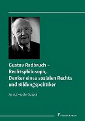 Gustav Radbruch - Rechtsphilosoph, Denker eines sozialen Rechts und Bildungspolitiker de Arnold Köpcke-Duttler