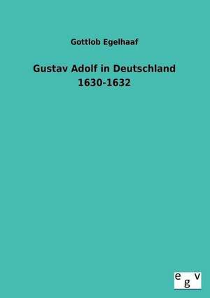 Gustav Adolf in Deutschland 1630-1632 de Gottlob Egelhaaf