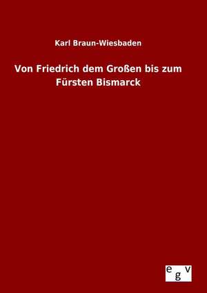 Von Friedrich Dem Grossen Bis Zum Fursten Bismarck