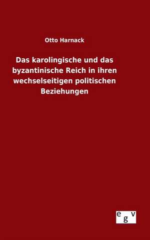 Das Karolingische Und Das Byzantinische Reich in Ihren Wechselseitigen Politischen Beziehungen