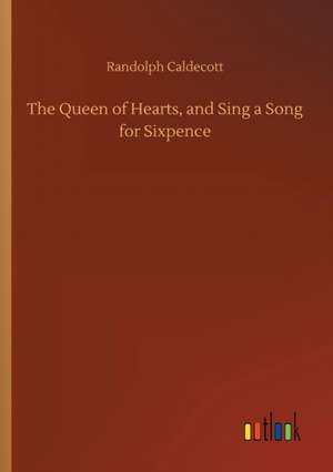 The Queen of Hearts, and Sing a Song for Sixpence de Randolph Caldecott