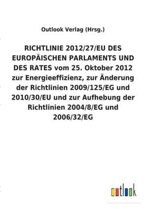 RICHTLINIE 2012/27/EU DES EUROPÄISCHEN PARLAMENTS UND DES RATES vom 25. Oktober 2012 zur Energieeffizienz, zur Änderung der Richtlinien 2009/125/EG und 2010/30/EU und zur Aufhebung der Richtlinien 2004/8/EG und 2006/32/EG de Outlook Verlag (Hrsg.