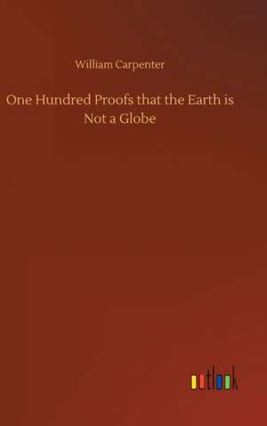 One Hundred Proofs that the Earth is Not a Globe de William Carpenter