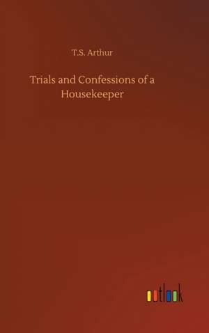 Trials and Confessions of a Housekeeper de T. S. Arthur