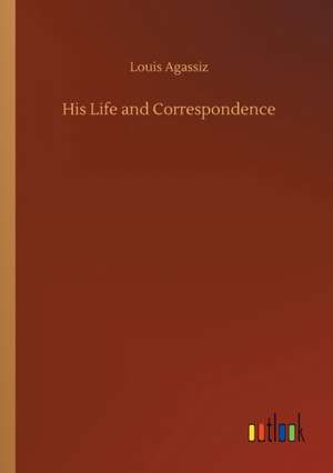 His Life and Correspondence de Louis Agassiz