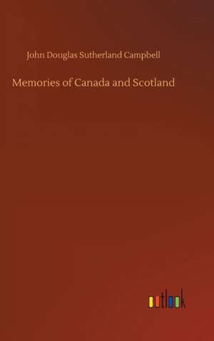 Memories of Canada and Scotland de John Douglas Sutherland Campbell