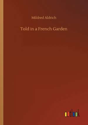 Told in a French Garden de Mildred Aldrich