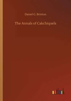 The Annals of Cakchiquels de Daniel G. Brinton