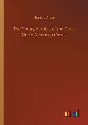 The Young Acrobat of the Great North American Circus de Horatio Alger